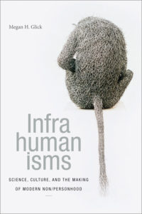Infrahumanisms Science, Culture, and the Making of Modern Non/personhood by Megan H. Glick